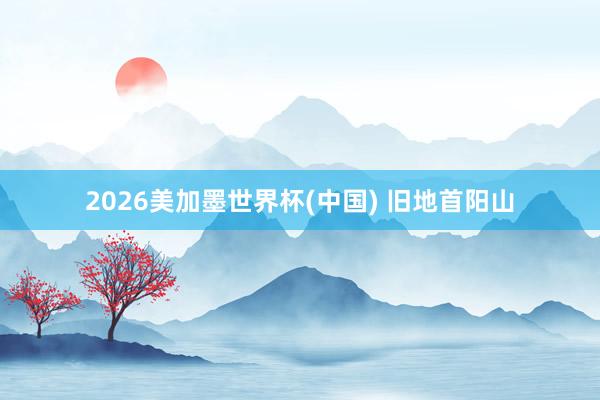 2026美加墨世界杯(中國) 舊地首陽山
