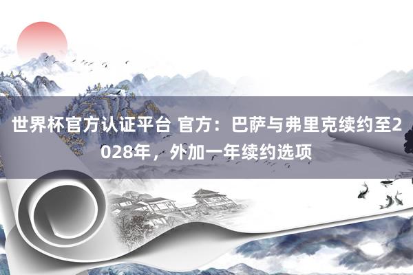 世界杯官方認證平臺 官方：巴薩與弗里克續約至2028年，外加一年續約選項