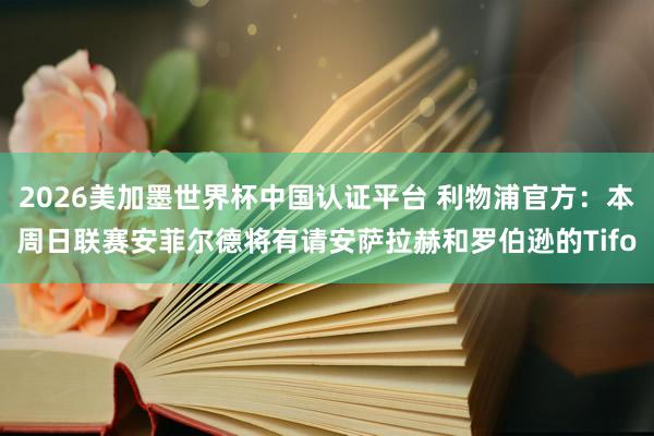 2026美加墨世界杯中國認證平臺 利物浦官方:本周日聯賽安菲爾德將有請安薩拉赫和羅伯遜的Tifo