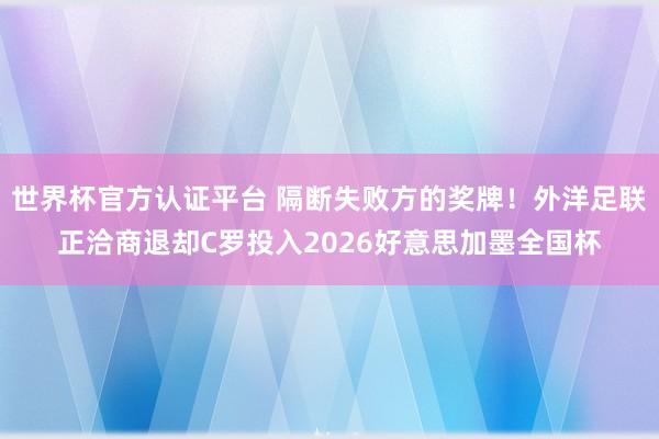 世界杯官方認證平臺 隔斷失敗方的獎牌!外洋足聯正洽商退卻C羅投入2026好意思加墨全國杯