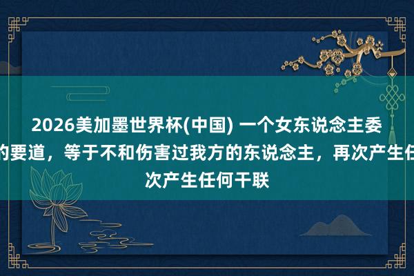 2026美加墨世界杯(中國) 一個女東說念主委果利害的要道,等于不和傷害過我方的東說念主,再次產生任何干聯
