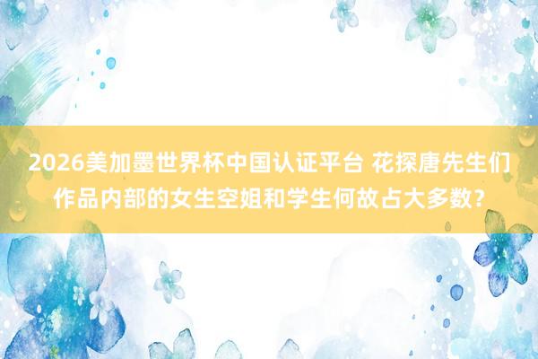 2026美加墨世界杯中國認證平臺 花探唐先生們作品內部的女生空姐和學生何故占大多數?