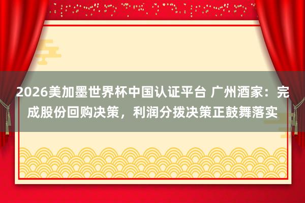 2026美加墨世界杯中國認(rèn)證平臺 廣州酒家：完成股份回購決策，利潤分撥決策正鼓舞落實
