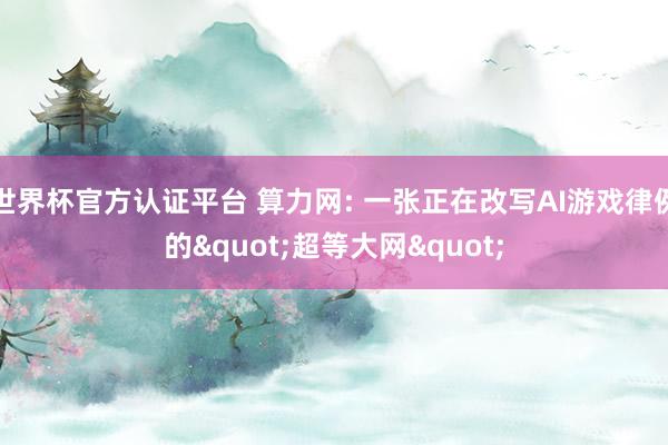 世界杯官方認證平臺 算力網: 一張正在改寫AI游戲律例的"超等大網"