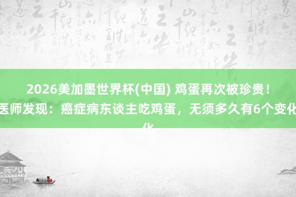 2026美加墨世界杯(中國) 雞蛋再次被珍貴！醫(yī)師發(fā)現(xiàn)：癌癥病東談主吃雞蛋，無須多久有6個(gè)變化