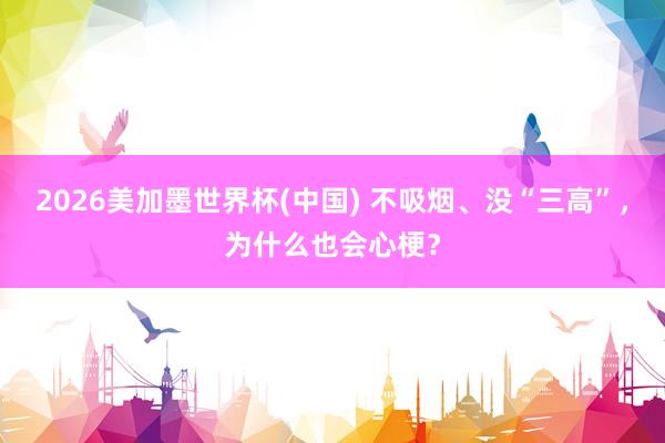 2026美加墨世界杯(中國) 不吸煙、沒“三高”,為什么也會心梗?