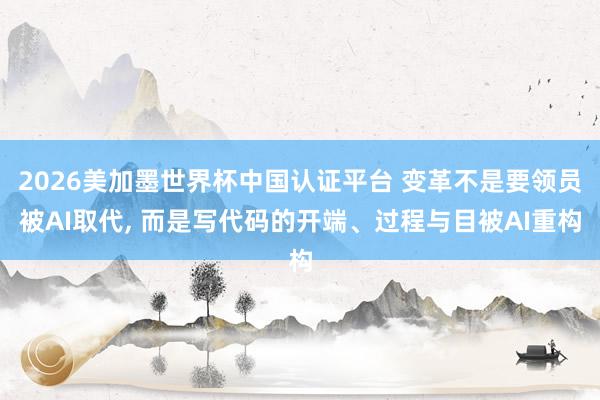 2026美加墨世界杯中國(guó)認(rèn)證平臺(tái) 變革不是要領(lǐng)員被AI取代, 而是寫(xiě)代碼的開(kāi)端、過(guò)程與目被AI重構(gòu)